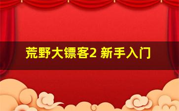 荒野大镖客2 新手入门